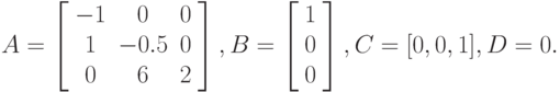 A=
\left[\begin{array}{cccc}
-1&0&0\\
1&-0.5&0\\
0&6&2
\end{array}\right],
B=
\left[\begin{array}{cccc}
1\\
0\\
0
\end{array}\right],
C=[0,0,1],D=0.