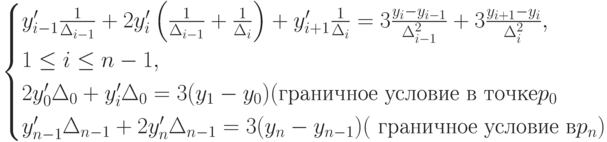 \begin{cases}
y_{i-1}' \frac{1}{\Delta_{i-1}}+2y_i' \left ( \frac{1}{\Delta_{i-1}} + \frac {1}{\Delta_i} \right )+y_{i+1}'\frac{1}{\Delta_i}=3 \frac{y_i-y_{i-1}}{\Delta_{i-1}^2}+3 \frac{y_{i+1}-y_i}{\Delta_i^2},\\
1 \le i \le n-1,\\
2y_0' \Delta_0 + y_i' \Delta_0=3(y_1-y_0) (\mbox{граничное условие в точке} p_0\\
y_{n-1}' \Delta_{n-1}+2y_n' \Delta_{n-1}=3(y_n-y_{n-1})(\mbox{ граничное условие в} p_n)
\end{cases}