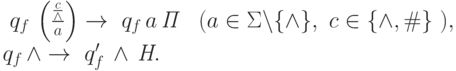 \ q_f\,\left(\frac{\frac{c}{\wedge}}{a}\right) \rightarrow\ q_f\,a\,\textit{П}
\quad (a \in \Sigma \backslash \{\wedge\},\ c \in \{\wedge, \#\}\ ),\\
\qquad q_f\, \wedge \rightarrow\ q_f^\prime\,\wedge\, \textit{Н}.