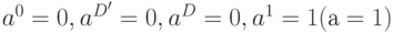 a^0=0, a^{D'}=0, a^D=0, a^1=1(а = 1)