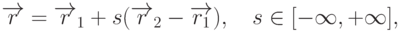 \overrightarrow{r}=\overrightarrow{r}_1+s(\overrightarrow{r}_2-\overrightarrow{r_1}), \quad s\in[-\infty,+\infty],