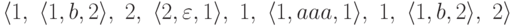 \langle
1 ,\
\langle 1 , b , 2 \rangle ,\
2 ,\
\langle 2 , \varepsilon , 1 \rangle ,\
1 ,\
\langle 1 , aaa , 1 \rangle ,\
1 ,\
\langle 1 , b , 2 \rangle ,\
2
\rangle