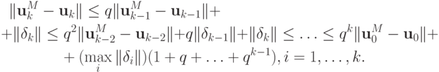 \begin{multline*}
\|{{\mathbf{u}}_k^M - {\mathbf{u}}_k}\| \le q \|{{\mathbf{u}}_{k - 1}^M - {\mathbf{u}}_{k - 1}}\| + \\ 
+ \|{{\mathbf{\delta }}_k}\| \le q^2\|{{\mathbf{u}}_{k - 2}^M - {\mathbf{u}}_{k - 2}}\| + q\|{{\mathbf{\delta }}_{k - 1}}\| + \|{{\mathbf{\delta }}_k}\| \le \ldots \le q^k\|{{\mathbf{u}}_0^M - {\mathbf{u}}_0}\| + \\ 
+ (\max\limits_i \|{{\mathbf{\delta }}_i}\|) (1 + q +  \ldots  + q^{k - 1}), i = 1, \ldots, k.
\end{multline*}
