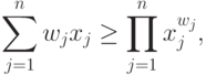 \sum\limits_{j=1}^{n}{w}_{j}{x}_{j} \geq
        \prod \limits_{j=1}^{n}{x}_{j}^{{w}_{j}},