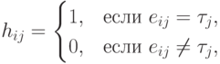 h_{ij}=\begin{cases} 1, &\text
{если }
e_{ij}=\tau_j,\\ 0, &\text {если } e_{ij}\neq \tau_j,\end{cases}