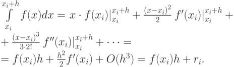 &\int\limits_{x_i}^{{x_i} + h} f(x)dx = \left. {x \cdot f({x_i})}
\right|_{{x_i}}^{{x_i} + h} + \frac{{{{\left( {x - {x_i}} \right)}^2}}}{2}\left.
{f'({x_i})} \right|_{{x_i}}^{{x_i} + h} + \\
&+\frac{{{{\left( {x - {x_i}}
\right)}^3}}}{{3 \cdot 2!}}\left. {f''({x_i})} \right|_{{x_i}}^{{x_i} + h} +\dots = \\
&=f({x_i})h + \frac{{{h^2}}}{2}f'({x_i}) + O({h^3})=f({x_i})h + {r_i}.