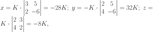 x=K\cdot
\begin{vmatrix}
3 & 5 \\
2 & -6
\end{vmatrix}
=-28K; \; 
y=-K \cdot
\begin{vmatrix}
2 & 5 \\
4 & -6
\end{vmatrix}
=32K; \; 
z=K\cdot
\begin{vmatrix}
2 & 3 \\
4 & 2
\end{vmatrix}
=-8K,