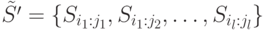 
\tilde{S'}=\{S_{i_1:j_1}, S_{i_1:j_2},\ldots, S_{i_l:j_l}\}