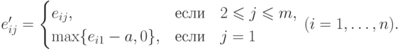 e'_{ij}=\begin{cases} e_{ij}, & \text{если\quad } 2\leq
j\leq
  m,\\ \max\{ e_{i1}-a, 0\} ,& \text{если\quad } j=1\end{cases} \
(i=1,\dots,n).