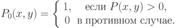 P_0 (x,y) = \left\{ {\begin{array}{*{20}c}
{1,} & {\t{\char229}\t{\char241}\t{\char235}\t{\char232}\;P(x,y) >
0,} \\
0 &
{\t{\char226}\;\t{\char239}\t{\char240}\t{\char238}\t{\char242}\t{\char232}\t{\char226}\t{\char237}\t{\char238}\t{\char236}\;\t{\char241}\t{\char235}\t{\char243}\t{\char247}\t{\char224}\t{\char229}.} \\
\end{array} } \right.