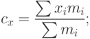 $c_x = \frac{\sum x_i m_i}{\sum m_i};$