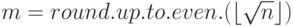 m=round.up.to.even.(\lfloor\sqrt{n}\rfloor)