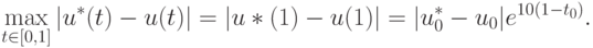 \max\limits_{t \in [0,1]} |{u^*(t) - u(t)}| = |{u*(1) - u(1)}| = 
|{u_0^* - u_0}|e^{10(1 - t_0)}.