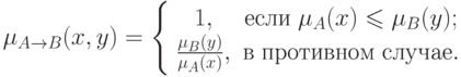 \(
\mu _{A \to B} (x,y) = \left\{ {\begin{array}{*{20}c}
   {1,} & {\t{\char229}\t{\char241}\t{\char235}\t{\char232}\;\mu _A (x)
\leqslant \mu _B (y);}  \\
   {\frac{{\mu _B (y)}}
{{\mu _A (x)}},} &
{\t{\char226}\;\t{\char239}\t{\char240}\t{\char238}\t{\char242}\t{\char232}\t{\char226}\t{\char237}\t{\char238}\t{\char236}\;\t{\char241}\t{\char235}\t{\char243}\t{\char247}\t{\char224}\t{\char229}.}  \\
\end{array} } \right.
\)\\