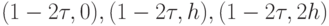 (1 - 2\tau , 0), (1 - 2\tau , h), (1 - 2\tau , 2h)