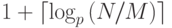 $1+\lceil \log_{p}{(N/M)}\rceil$
