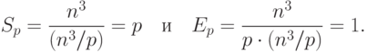 S_p=\frac{n^3}{(n^3/p)}=p \quad \text{и} \quad 
E_p=\frac{n^3}{p\cdot(n^3/p)}=1.