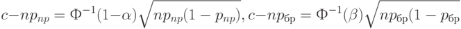 c-np_{np}=Ф^{-1}(1-\alpha) \sqrt{np_{np}(1-p_{np})},\\
c-np_{бр}=Ф^{-1}(\beta) \sqrt{np_{бр}(1-p_{бр}}