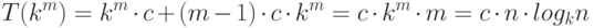 T(k^m) = k^m \cdot c + (m-1) \cdot c \cdot k^m = c \cdot k^m \cdot m = c \cdot n \cdot log_k n