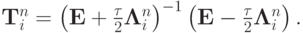 {\mathbf{T}}_i^{n} = \left({{\mathbf{E}} + \frac{\tau}{2}{\mathbf{\Lambda}}_i^{n}}\right)^{- 1} \left({{\mathbf{E}} - \frac{\tau }{2}{\mathbf{\Lambda}}_i^{n}}\right).  $