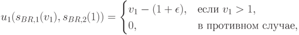 u_1(s_{BR,1}(v_1), s_{BR,2}(1)) = \begin{cases}v_1-(1+\epsilon), & \text{если }v_1>1, \\ 0, & \text{в противном случае},\end{cases}