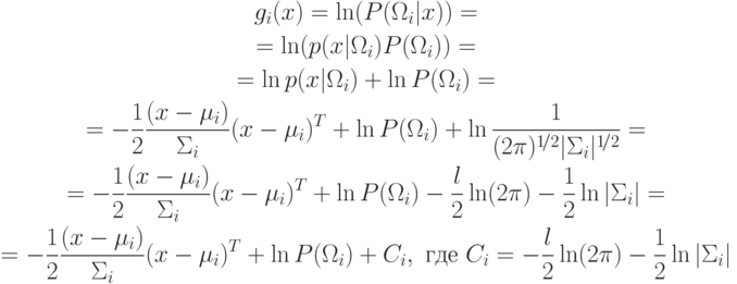 \begin{gathered}
g_i(x) = \ln (P(\Omega_i|x))= \\
=\ln (p(x|\Omega_i)P(\Omega_i))= \\
=\ln p(x|\Omega_i)+\ln P(\Omega_i)= \\
=-\frac{1}{2} \frac{(x-\mu_i)}{\Sigma_i}(x-\mu_i)^T+\ln P(\Omega_i) +\ln \frac{1}{(2\pi)^{1\!/2}|\Sigma_i|^{1\!/2}}= \\
=-\frac{1}{2} \frac{(x-\mu_i)}{\Sigma_i}(x-\mu_i)^T+\ln P(\Omega_i) -\frac{l}{2} \ln(2\pi)-\frac12\ln |\Sigma_i| = \\
=-\frac{1}{2} \frac{(x-\mu_i)}{\Sigma_i}(x-\mu_i)^T+\ln P(\Omega_i) + C_i, \text{ где } C_i=-\frac{l}{2} \ln(2\pi)-\frac{1}{2} \ln |\Sigma_i|
\end{gathered}