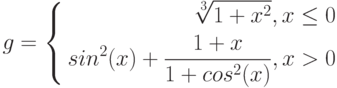 $$
g=\left\{
\begin{aligned}
\sqrt[3]{1+x^{2}}, x\leq0\\
sin^{2}(x)+\frac{1+x}{1+cos^{2}(x)}, x>0
\end{aligned}
\right.
$$