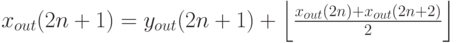 x_{out} (2n + 1) = y_{out} (2n + 1) + \left\lfloor {{{x_{out} (2n) + x_{out} (2n + 2)} \over 2}} \right\rfloor 

