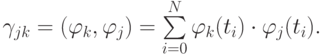 \gamma_{jk} = (\varphi_k , \varphi_j) = \sum\limits_{i = 0}^{N}{\varphi_k (t_i) \cdot 
\varphi_j (t_i)}.