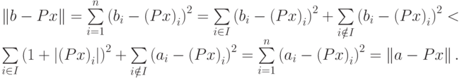 \begin{array}{l}
 \left\| {b - Px} \right\| = \sum\limits_{i = 1}^n {\left( {b_i - \left( {Px} \right)_i } \right)^2 } = \sum\limits_{i \in I}{\left( {b_i - \left( {Px} \right)_i } \right)^2 } + \sum\limits_{i \notin I}{\left( {b_i - \left( {Px} \right)_i } \right)^2 } < \\ 
 \sum\limits_{i \in I}{\left( {1 + \left| {\left( {Px} \right)_i } \right|} \right)^2 } + \sum\limits_{i \notin I}{\left( {a_i - \left( {Px} \right)_i } \right)^2 } = \sum\limits_{i = 1}^n {\left( {a_i - \left( {Px} \right)_i } \right)^2 } = \left\| {a - Px} \right\|. \\ 
 \end{array}