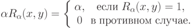 \alpha R_\alpha  (x,y) = \left\{ {\begin{array}{*{20}c}
   {\alpha ,} &
{\t{\char229}\t{\char241}\t{\char235}\t{\char232}\;R_\alpha  (x,y) = 1,}  \\
    0 &
{\t{\char226}\;\t{\char239}\t{\char240}\t{\char238}\t{\char242}\t{\char232}\t{\char226}\t{\char237}\t{\char238}\t{\char236}\;\t{\char241}\t{\char235}\t{\char243}\t{\char247}\t{\char224}\t{\char229}.}  \\
\end{array} } \right.