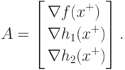 A = \left[
\begin{aligned}
& \nabla f (x^+) \\
& \nabla h_1 (x^+) \\
& \nabla h_2 (x^+)
\end{aligned}
\right].