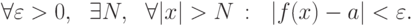 \forall \varepsilon >0, \ \ \exists N, \ \ \forall |x|>N\,:\ \
  |f(x)-a|<\varepsilon .