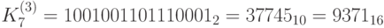 K_7^{(3)} = 1001001101110001_2 = 37745_{10}=9371_{16}