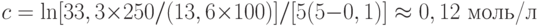 c=\ln[33,3\times 250/(13,6\times 100)]/[5(5-0,1)]\approx 0,12 \text{ моль/л}