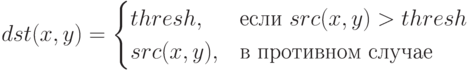 dst(x,y)=\begin{cases}
thresh,&\text{если $src(x,y)>thresh$}\\
src(x,y),&\text{в противном случае}
\end{cases}