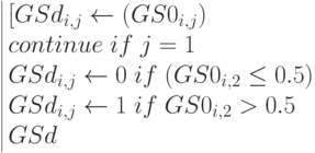 \begin{array}{|lc} 
[GSd_{i,j}\leftarrow (GS0_{i,j}) \\
continue \; if\; j=1 \\
GSd_{i,j}\leftarrow 0 \; if \; (GS0_{i,2}\le 0.5) \\
GSd_{i,j}\leftarrow 1 \; if \; GS0_{i,2}> 0.5 \\
GSd
\end{array}
