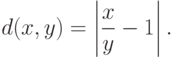 d(x,y)=
\left|
\frac{x}{y}-1
\right|.