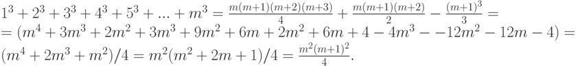 \begin{array}{l}
 1^3  + 2^3  + 3^3  + 4^3  + 5^3  + ... + m^3  = \frac{{m(m + 1)(m + 2)(m + 3)}}{4} + \frac{{m(m + 1)(m + 2)}}{2} - \frac{{(m + 1)^3 }}{3} =  \\ 
  = (m^4 + 3m^3 + 2m^2 + 3m^3 + 9m^2  + 6m + 2m^2 + 6m + 4 - 4m^3 -
- 12 m^2 - 12m - 4) =  \\ 
 (m^4 + 2m^3 + m^2)/4 = m^2 (m^2  + 2m + 1)/4 = \frac{{m^2 (m + 1)^2 }}{4}. \\ 
 \end{array}