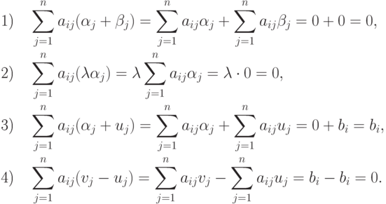 \begin{alignat*}{2} & \text{1)} &\quad &
\sum\limits_{j=1}^{n}a_{ij}(\alpha_j+\beta_j)=
\sum\limits_{j=1}^{n}a_{ij}\alpha_j+
\sum\limits_{j=1}^{n}a_{ij}\beta_j=0+0=0,\\ & \text{2)} &\quad &
\sum\limits_{j=1}^{n}a_{ij}(\lambda\alpha_j)=
\lambda\sum\limits_{j=1}^{n}a_{ij}\alpha_j=
\lambda \cdot 0=0,\\ & \text{3)} &\quad &
\sum\limits_{j=1}^{n}a_{ij}(\alpha_j+u_j)=
\sum\limits_{j=1}^{n}a_{ij}\alpha_j+
\sum\limits_{j=1}^{n}a_{ij}u_j=0+b_i=b_i,\\ & \text{4)} &\quad &
\sum\limits_{j=1}^{n}a_{ij}(v_j-u_j)=
\sum\limits_{j=1}^{n}a_{ij}v_j-
\sum\limits_{j=1}^{n}a_{ij}u_j=b_i-b_i=0. 
\end{alignat*}