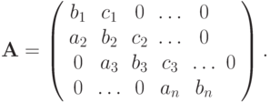 \mathbf{A} =
\left( \begin {array}{cccccc}
b_1 & c_1 & 0 & \ldots & 0 \\
a_2 & b_2 & c_2 & \ldots & 0 \\
0 & a_3 & b_3 & c_3 & \ldots & 0 \\
0 & \ldots & 0 & a_n & b_n \\
\end {array} \right).