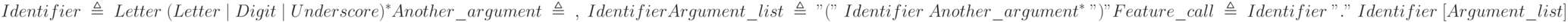 Identifier\;\triangleq\;Letter\;(Letter\;|\;Digit\;|\;Underscore)^*\\Another\_argument\;\triangleq\;\;, \;Identifier\\Argument\_list\;\triangleq\;"("\;Identifier\;Another\_argument^*\;")"\\Feature\_call\;\triangleq\;Identifier\;"."\;Identifier\;[Argument\_list]