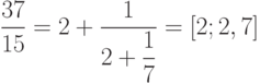 \dfrac{37}{15}=2+\dfrac{1}{2+\dfrac{1}{7}}=[2;2,7]