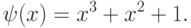 \psi (x) = x^3+x^2+1.