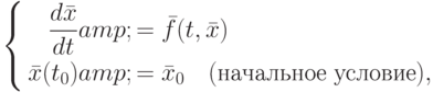 \left\{\begin{aligned}\frac{d\bar{x}}{dt}&amp;=\bar{f}(t,\bar{x})\\
\bar{x}(t_{0})&amp;=\bar{x}_{0} \quad(\text{начальное условие}),
\end{aligned}