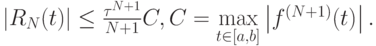 $  \left|{R_N (t)}\right| \le \frac{{\tau ^{N + 1}}}{{N + 1}}C, 
C = \max\limits_{t \in \left[{a, b}\right]} \left|{f^{(N + 1)}(t)}
\right|.  $