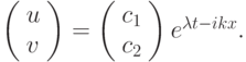 \left( \begin{array}{l}
 u \\ 
 v \\ 
\end{array} \right) = \left( \begin{array}{l}
 c_1 \\ 
 c_2 \\ 
\end{array} \right) e^{{\lambda}t - ikx} .