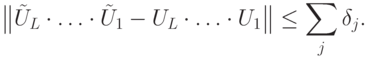 \big\| \tilde U_L\cdot\ldots\cdot\tilde U_1 - U_L\cdot\ldots\cdot U_1\big\|\le\sum_{j}^{}\delta_j .