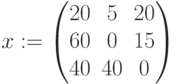 x:=\begin{pmatrix} 20 & 5 & 20 \\ 60 & 0 & 15 \\ 40 & 40 & 0 \end{pmatrix}