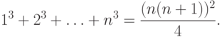 1^3 +2^3 + \ldots + n^3 = \frac{(n(n+1))^2}{4}.